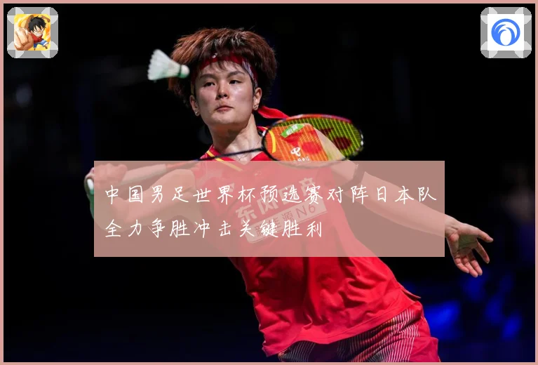 中国男足世界杯预选赛对阵日本队全力争胜冲击关键胜利