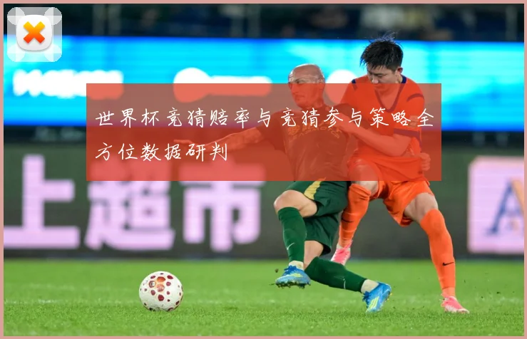 世界杯竞猜赔率与竞猜参与策略全方位数据研判