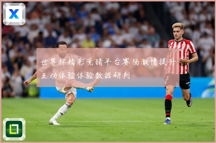 世界杯精彩竞猜平台赛场激情提升互动体验体验数据研判
