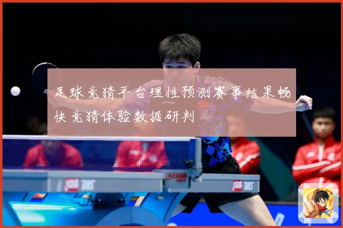 足球竞猜平台理性预测赛事结果畅快竞猜体验数据研判
