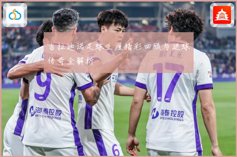 吉拉迪诺足球生涯精彩回顾与进球传奇全解析