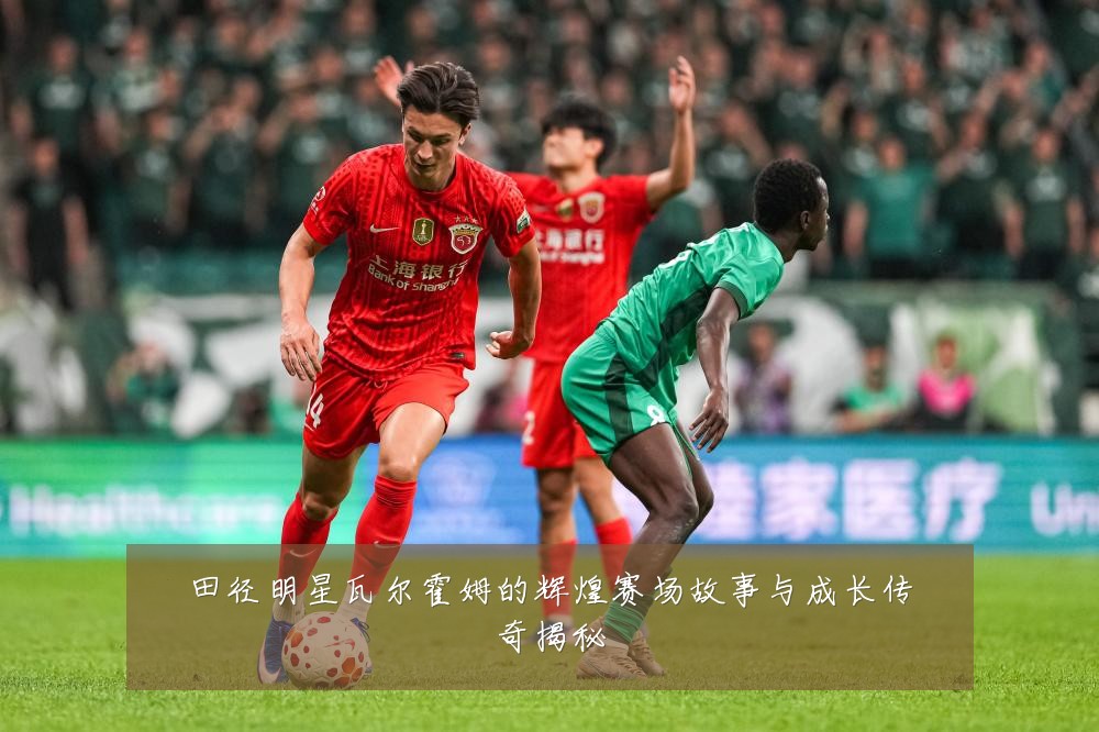 田径明星瓦尔霍姆的辉煌赛场故事与成长传奇揭秘
