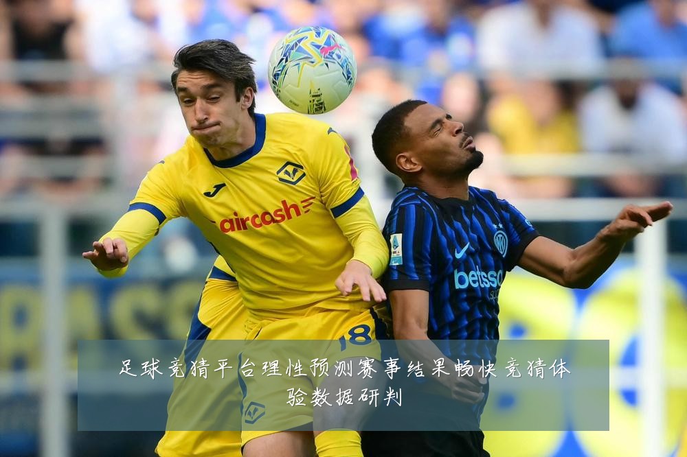 足球竞猜平台理性预测赛事结果畅快竞猜体验数据研判