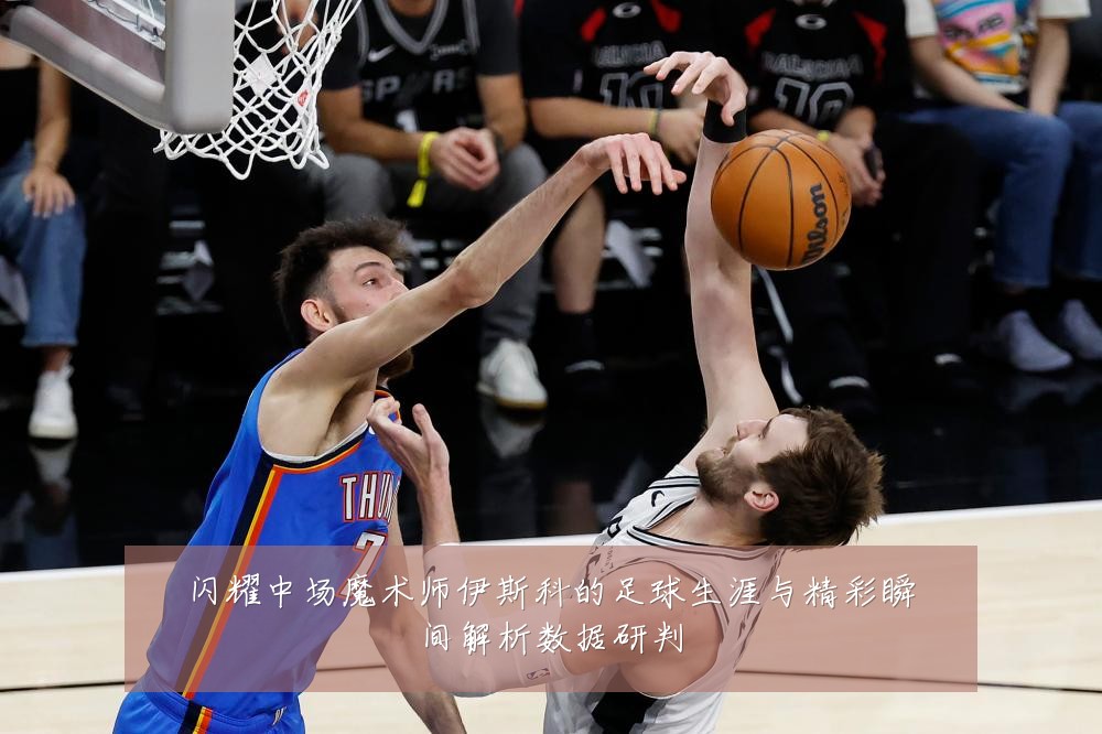 闪耀中场魔术师伊斯科的足球生涯与精彩瞬间解析数据研判