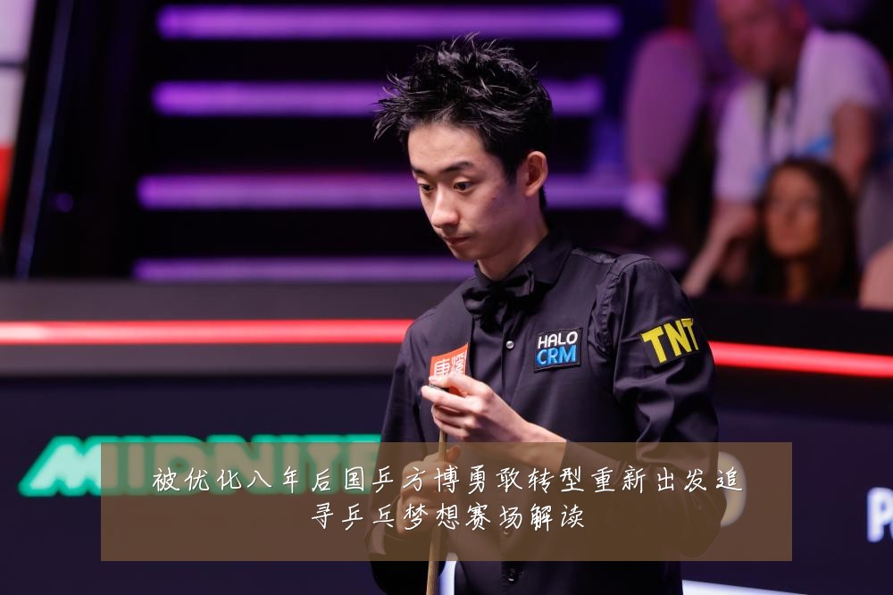 被优化八年后国乒方博勇敢转型重新出发追寻乒乓梦想赛场解读