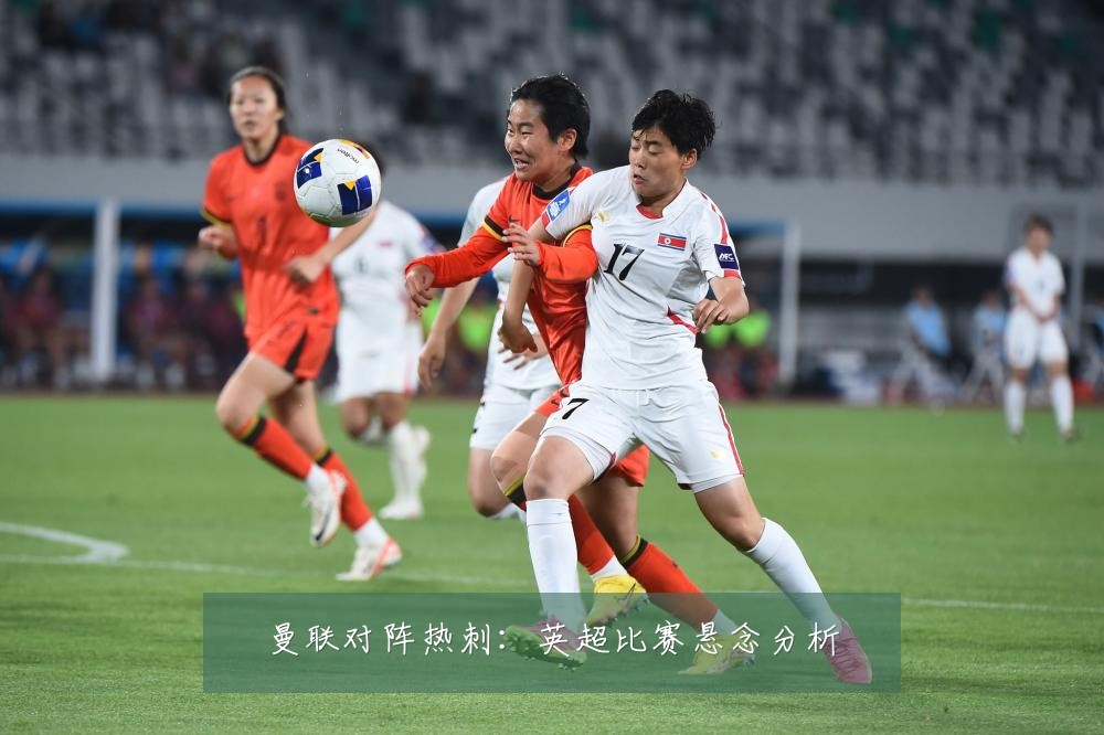 曼联对阵热刺:英超比赛悬念分析
